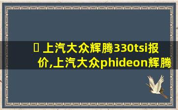 ☘ 上汽大众辉腾330tsi报价,上汽大众phideon辉腾 🌸 380tsi报价